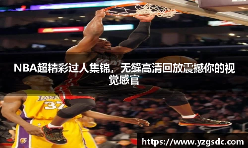 NBA超精彩过人集锦，无缝高清回放震撼你的视觉感官