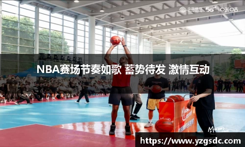 NBA赛场节奏如歌 蓄势待发 激情互动
