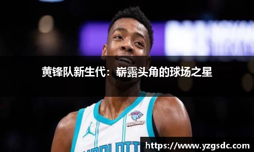 黄锋队新生代：崭露头角的球场之星
